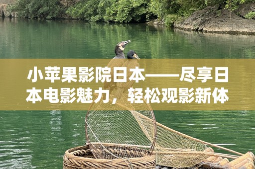 小苹果影院日本——尽享日本电影魅力，轻松观影新体验
