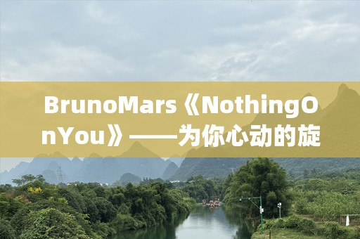 BrunoMars《NothingOnYou》——为你心动的旋律与不朽经典