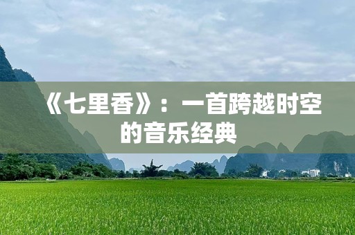 《七里香》：一首跨越时空的音乐经典