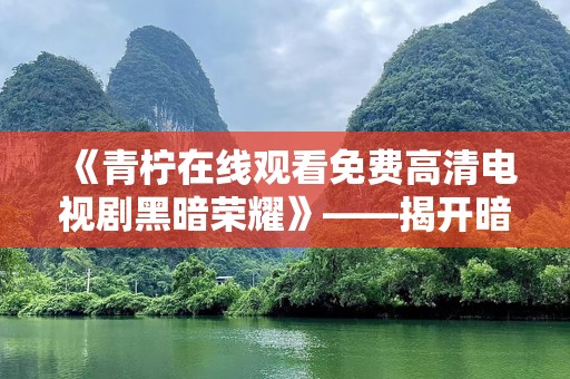 《青柠在线观看免费高清电视剧黑暗荣耀》——揭开暗黑复仇背后的爱与痛