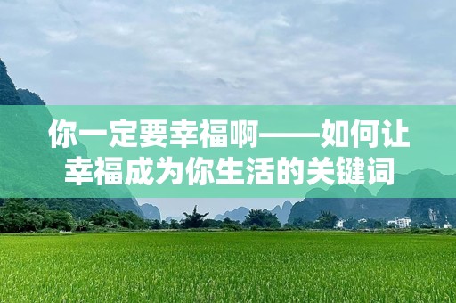 你一定要幸福啊——如何让幸福成为你生活的关键词