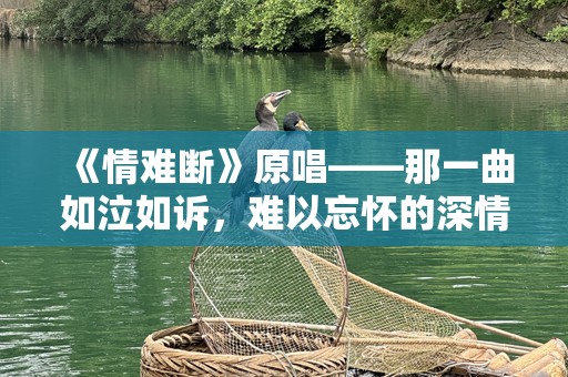 《情难断》原唱——那一曲如泣如诉，难以忘怀的深情回忆