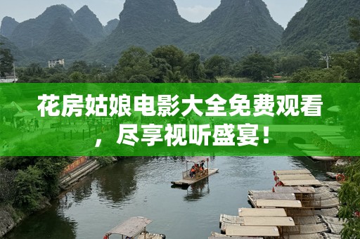 花房姑娘电影大全免费观看，尽享视听盛宴！