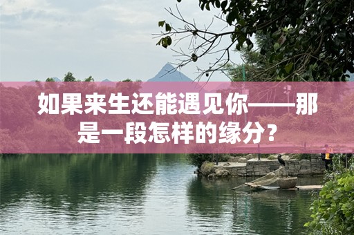 如果来生还能遇见你——那是一段怎样的缘分？