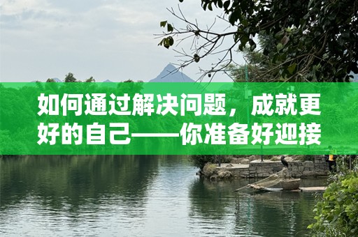 如何通过解决问题，成就更好的自己——你准备好迎接挑战了吗？