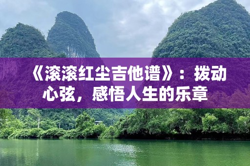 《滚滚红尘吉他谱》：拨动心弦，感悟人生的乐章