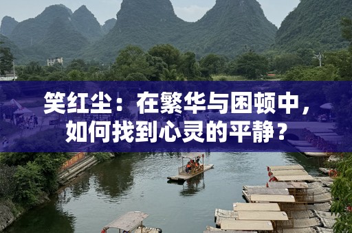 笑红尘：在繁华与困顿中，如何找到心灵的平静？