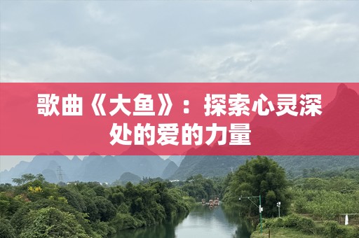歌曲《大鱼》：探索心灵深处的爱的力量