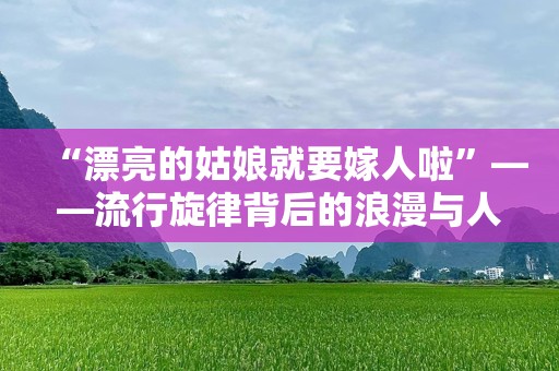 “漂亮的姑娘就要嫁人啦”——流行旋律背后的浪漫与人生感悟