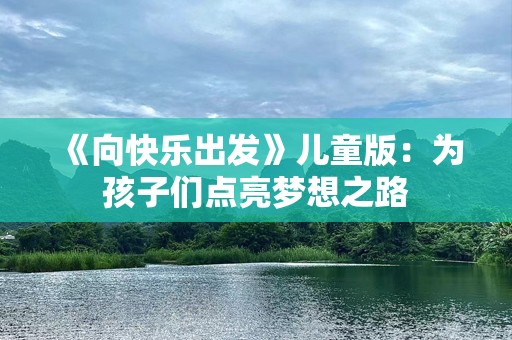 《向快乐出发》儿童版：为孩子们点亮梦想之路