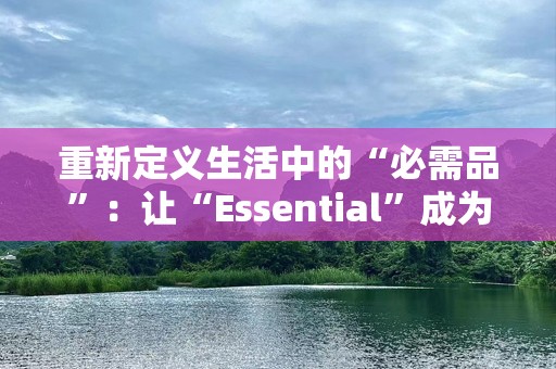 重新定义生活中的“必需品”：让“Essential”成为你生活的一部分