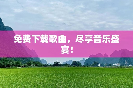 免费下载歌曲，尽享音乐盛宴！