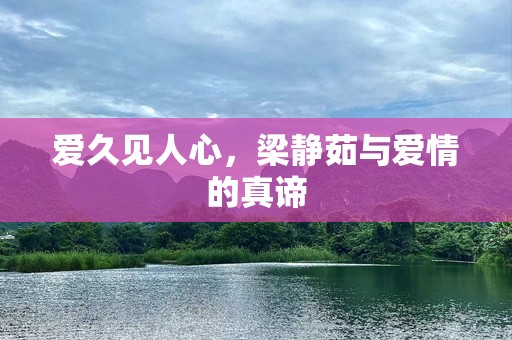 爱久见人心，梁静茹与爱情的真谛
