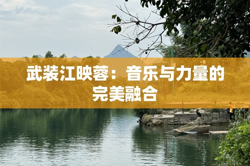 武装江映蓉：音乐与力量的完美融合