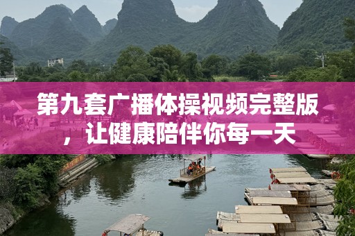 第九套广播体操视频完整版，让健康陪伴你每一天