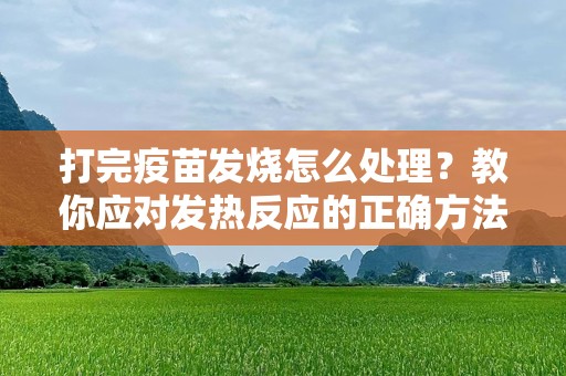 打完疫苗发烧怎么处理？教你应对发热反应的正确方法！