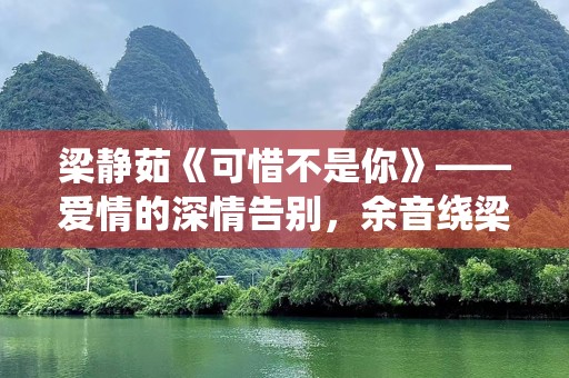 梁静茹《可惜不是你》——爱情的深情告别，余音绕梁