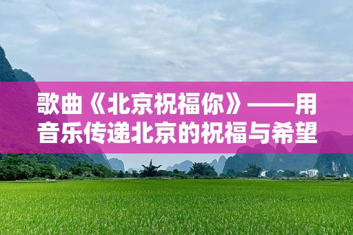歌曲《北京祝福你》——用音乐传递北京的祝福与希望