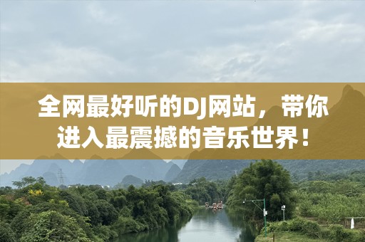 全网最好听的DJ网站，带你进入最震撼的音乐世界！