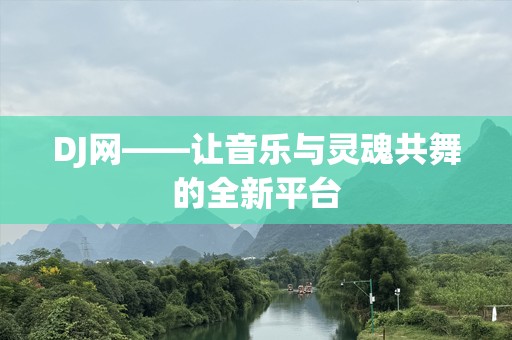 DJ网——让音乐与灵魂共舞的全新平台