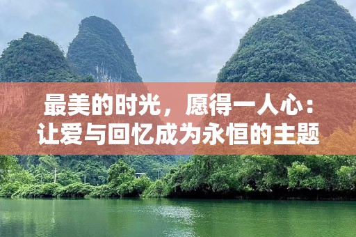 最美的时光，愿得一人心：让爱与回忆成为永恒的主题曲