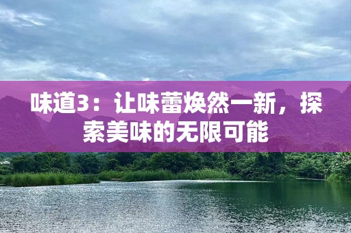 味道3：让味蕾焕然一新，探索美味的无限可能