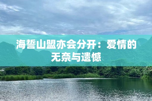 海誓山盟亦会分开：爱情的无奈与遗憾
