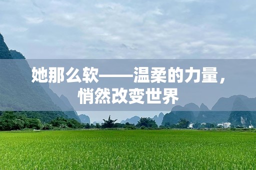 她那么软——温柔的力量，悄然改变世界
