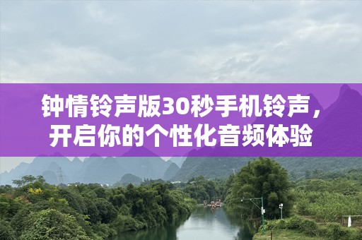 钟情***版30秒手机***，开启你的个性化音频体验
