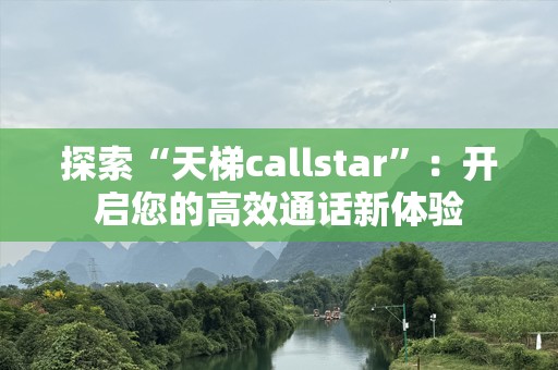 探索“天梯callstar”：开启您的高效通话新体验