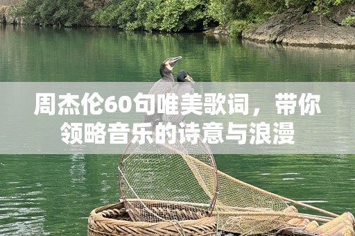 周杰伦60句唯美歌词，带你领略音乐的诗意与浪漫