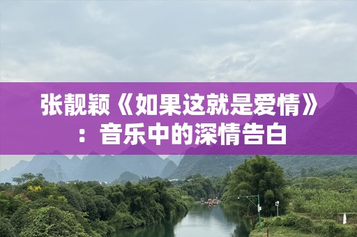 张靓颖《如果这就是爱情》：音乐中的深情告白