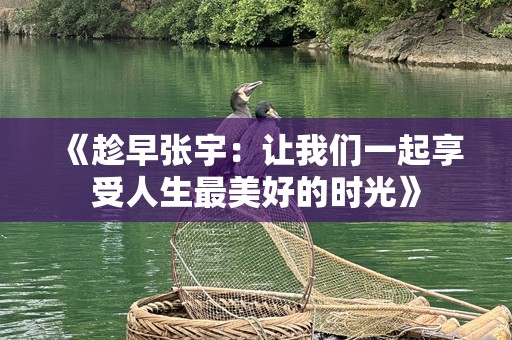《趁早张宇：让我们一起享受人生最美好的时光》