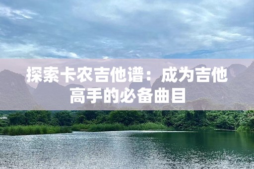 探索卡农吉他谱：成为吉他高手的必备曲目