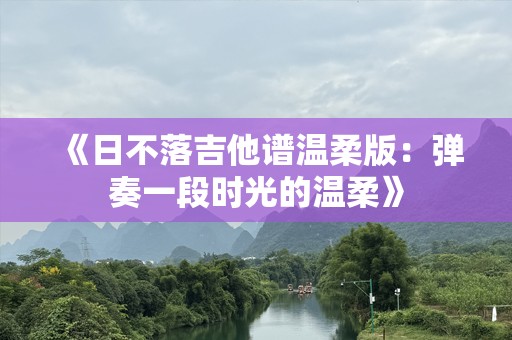 《日不落吉他谱温柔版：弹奏一段时光的温柔》