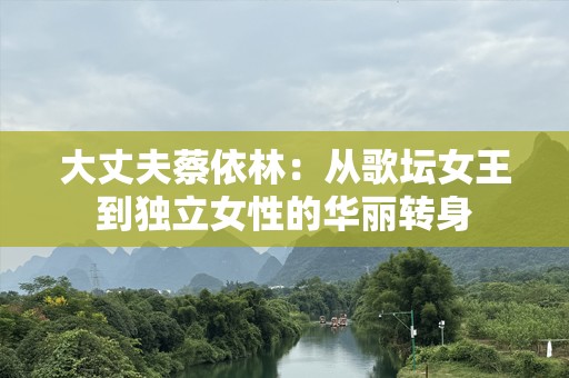 大丈夫蔡依林：从歌坛女王到独立女性的华丽转身