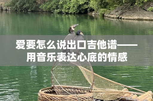 爱要怎么说出口吉他谱——用音乐表达心底的情感