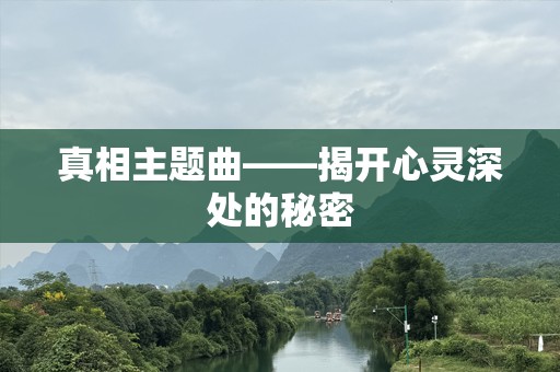 真相主题曲——揭开心灵深处的秘密