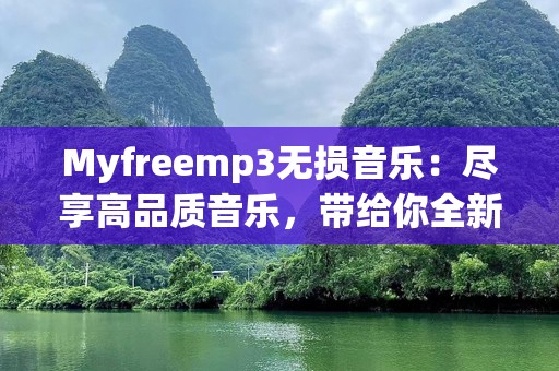Myfreemp3无损音乐：尽享高品质音乐，带给你全新听觉体验