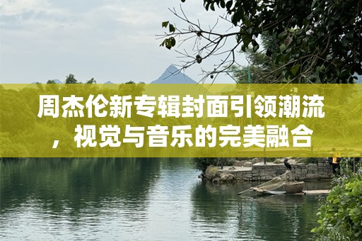 周杰伦新专辑封面引领潮流，视觉与音乐的完美融合