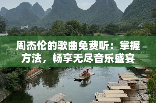 周杰伦的歌曲免费听：掌握方法，畅享无尽音乐盛宴
