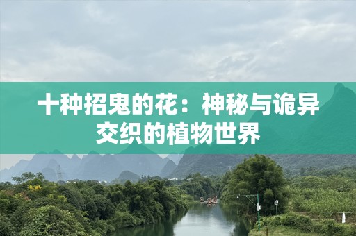 十种招鬼的花：神秘与诡异交织的植物世界