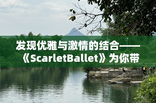 发现优雅与激情的结合——《ScarletBallet》为你带来非凡的艺术体验