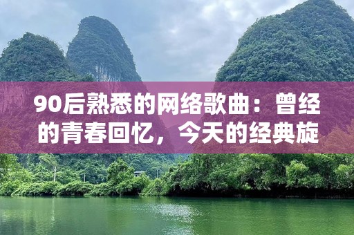 90后熟悉的网络歌曲：曾经的青春回忆，今天的经典旋律