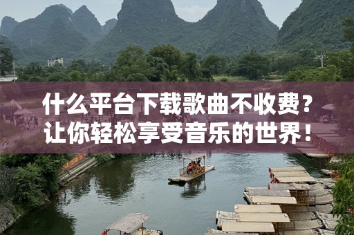 什么平台下载歌曲不收费？让你轻松享受音乐的世界！