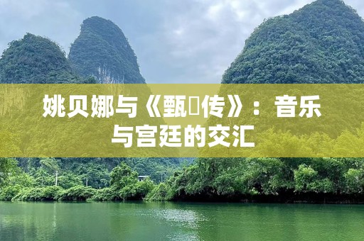 姚贝娜与《甄嬛传》：音乐与宫廷的交汇