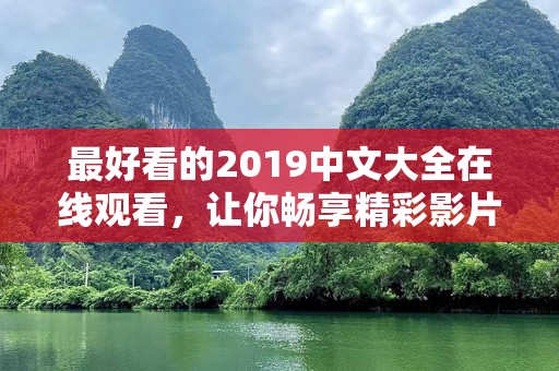 最好看的2019中文大全在线观看，让你畅享精彩影片