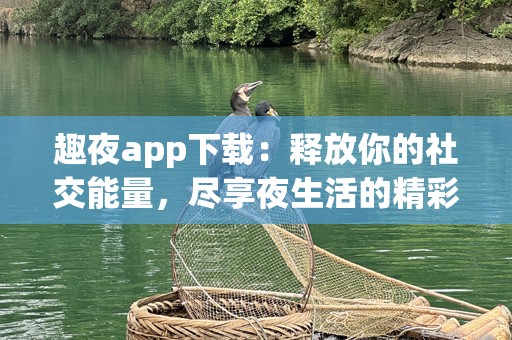 趣夜app下载：释放你的社交能量，尽享夜生活的精彩！