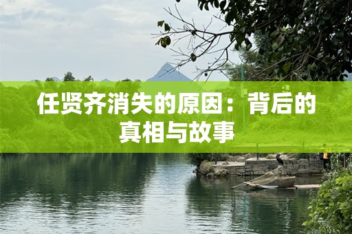 任贤齐消失的原因：背后的真相与故事