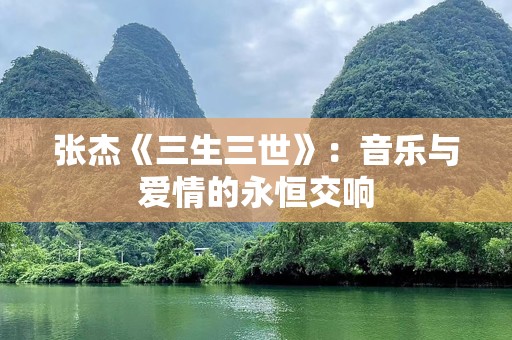 张杰《三生三世》：音乐与爱情的永恒交响